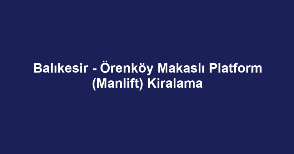Balıkesir - Örenköy Makaslı Platform (Manlift) Kiralama