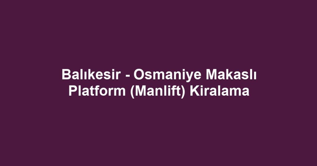 Balıkesir - Osmaniye Makaslı Platform (Manlift) Kiralama