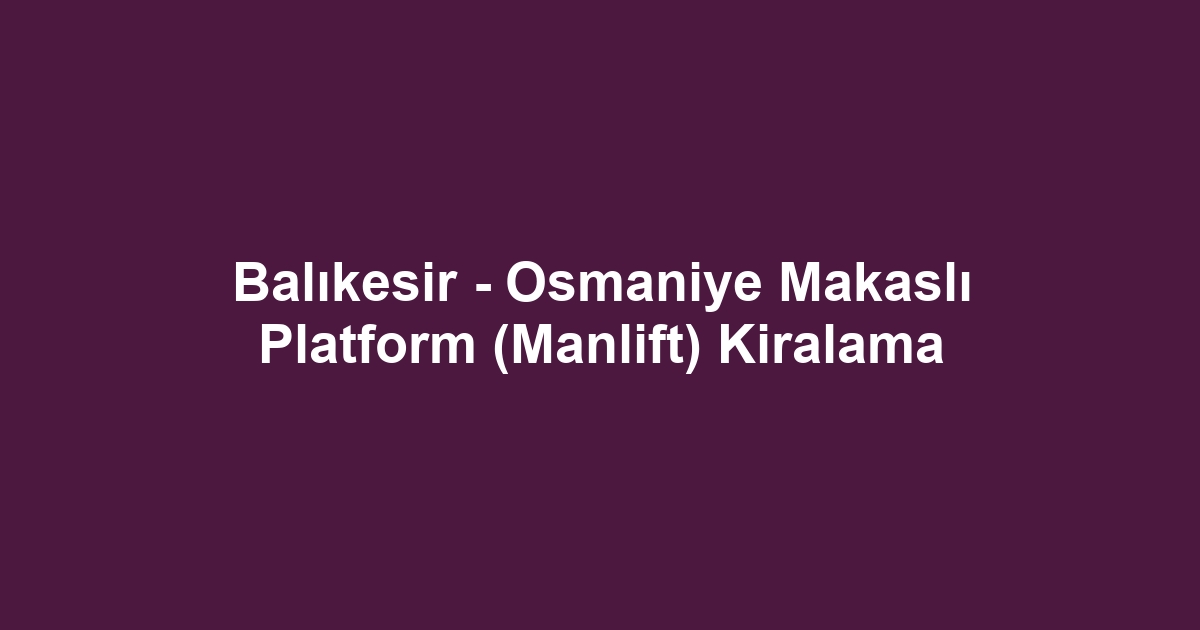 Balıkesir - Osmaniye Makaslı Platform (Manlift) Kiralama