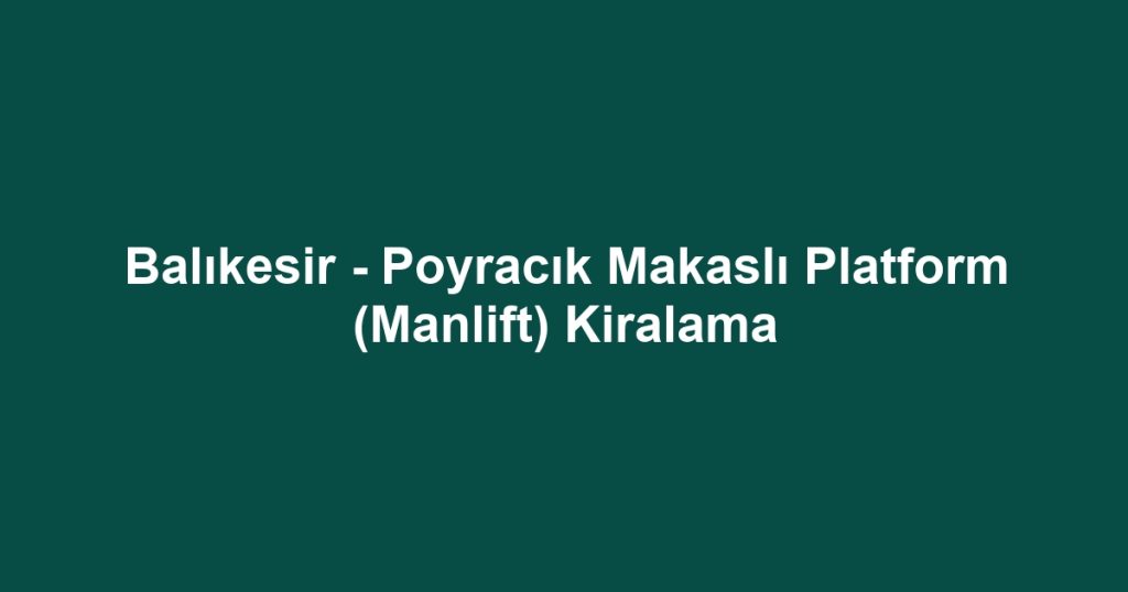 Balıkesir - Poyracık Makaslı Platform (Manlift) Kiralama