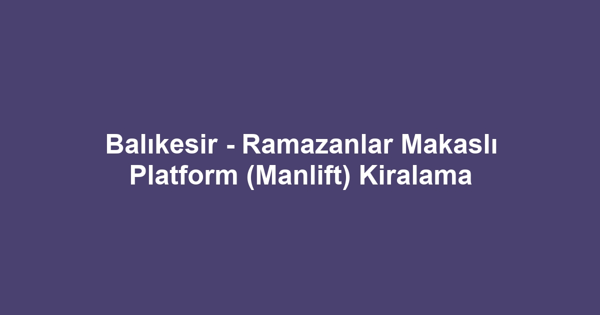 Balıkesir - Ramazanlar Makaslı Platform (Manlift) Kiralama