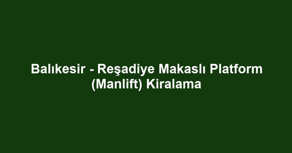 Balıkesir - Reşadiye Makaslı Platform (Manlift) Kiralama