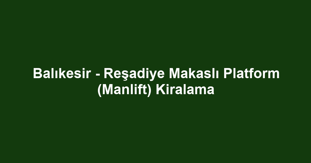 Balıkesir - Reşadiye Makaslı Platform (Manlift) Kiralama