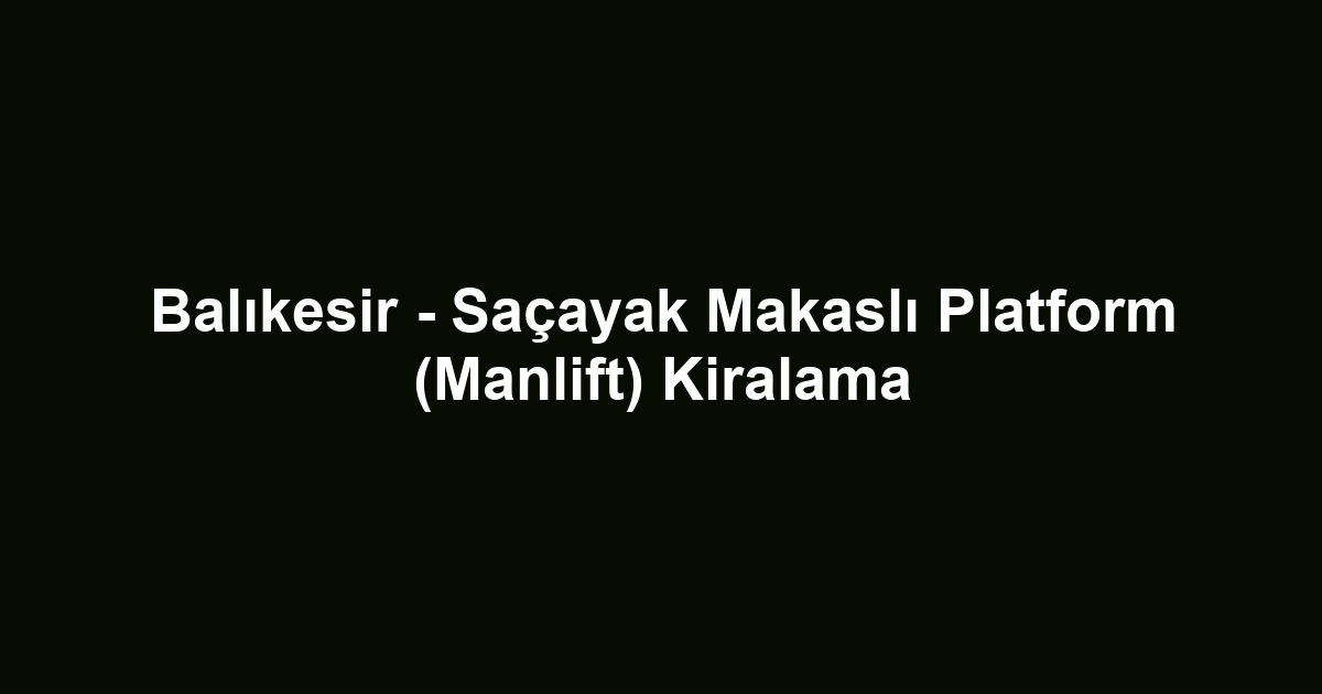 Balıkesir - Saçayak Makaslı Platform (Manlift) Kiralama