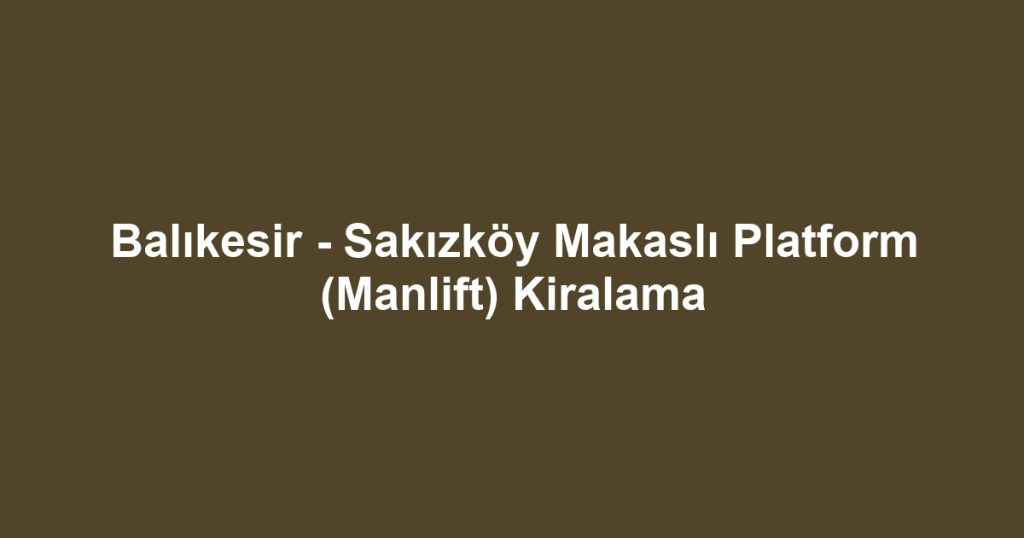 Balıkesir - Sakızköy Makaslı Platform (Manlift) Kiralama