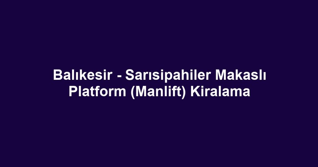Balıkesir - Sarısipahiler Makaslı Platform (Manlift) Kiralama