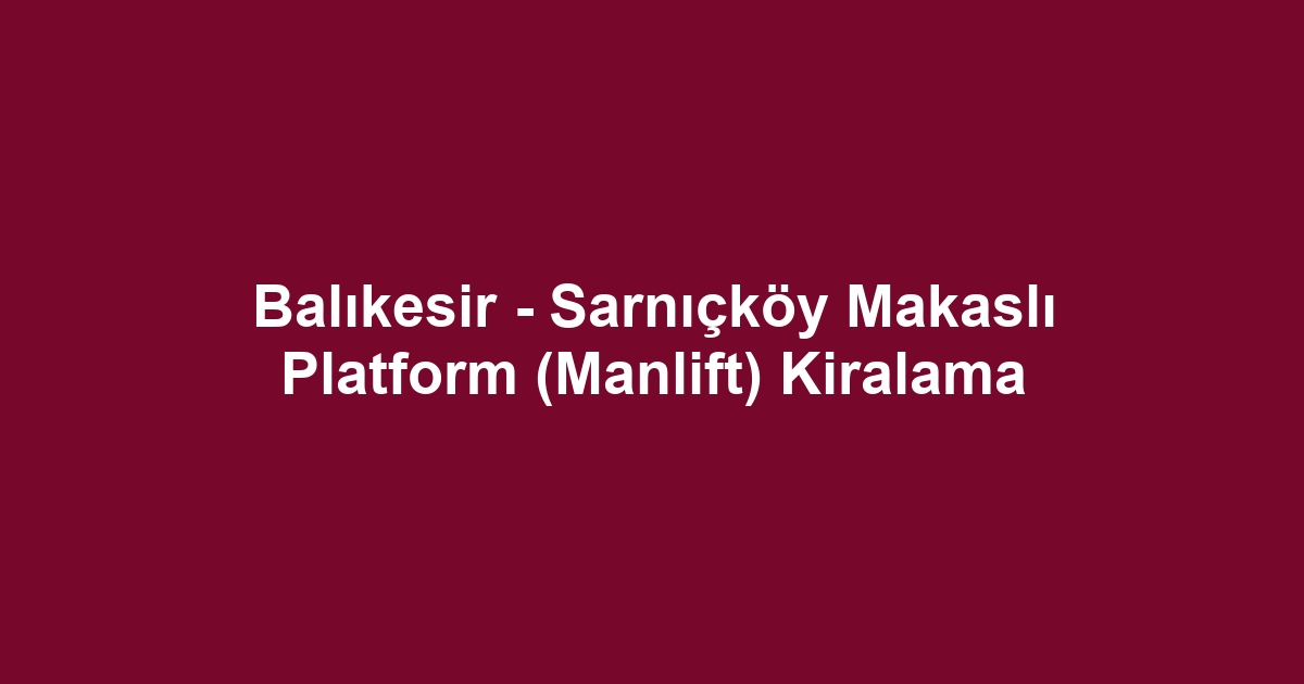 Balıkesir - Sarnıçköy Makaslı Platform (Manlift) Kiralama