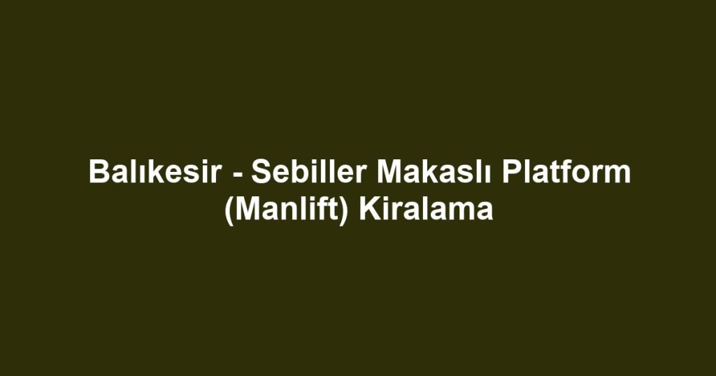 Balıkesir - Sebiller Makaslı Platform (Manlift) Kiralama