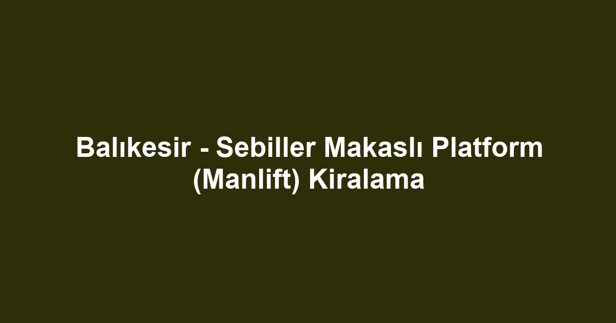 Balıkesir - Sebiller Makaslı Platform (Manlift) Kiralama