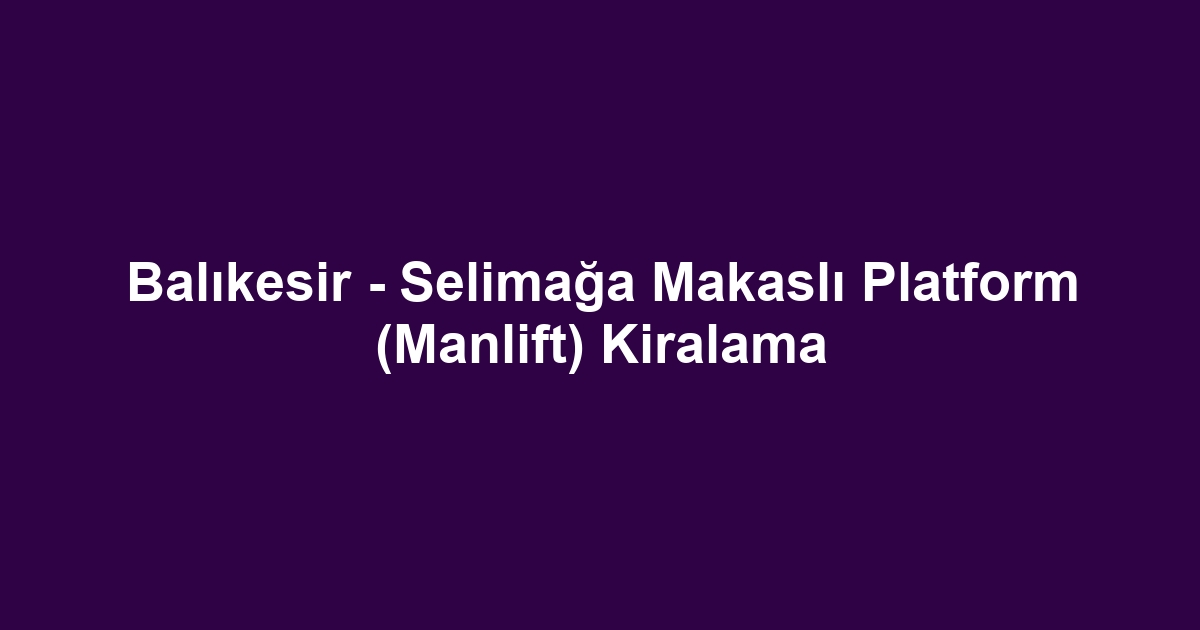 Balıkesir - Selimağa Makaslı Platform (Manlift) Kiralama