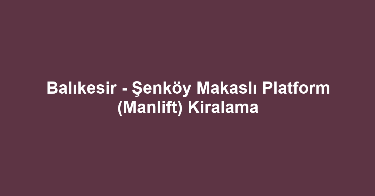 Balıkesir - Şenköy Makaslı Platform (Manlift) Kiralama