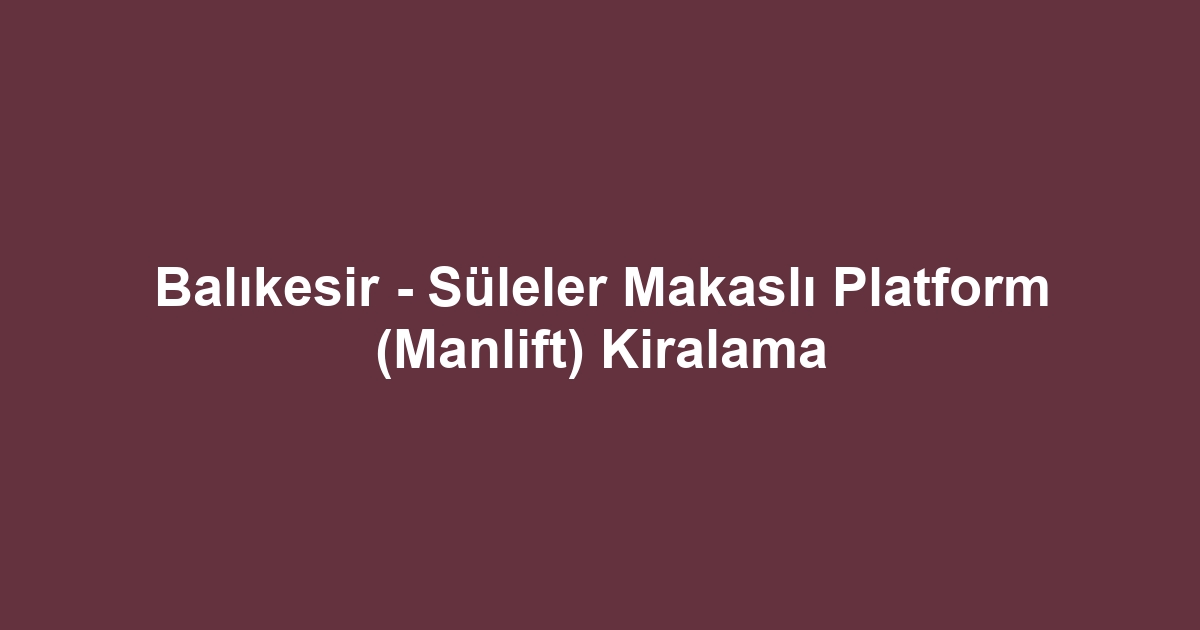 Balıkesir - Süleler Makaslı Platform (Manlift) Kiralama