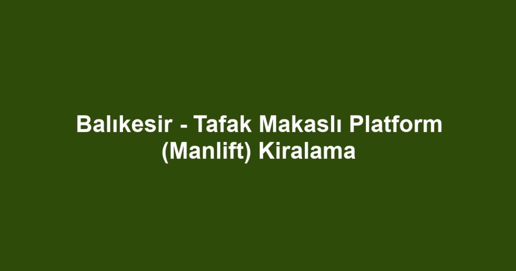 Balıkesir - Tafak Makaslı Platform (Manlift) Kiralama