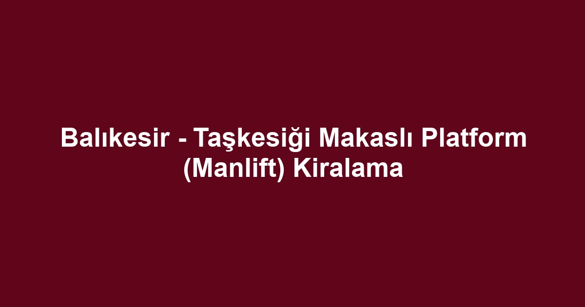 Balıkesir - Taşkesiği Makaslı Platform (Manlift) Kiralama