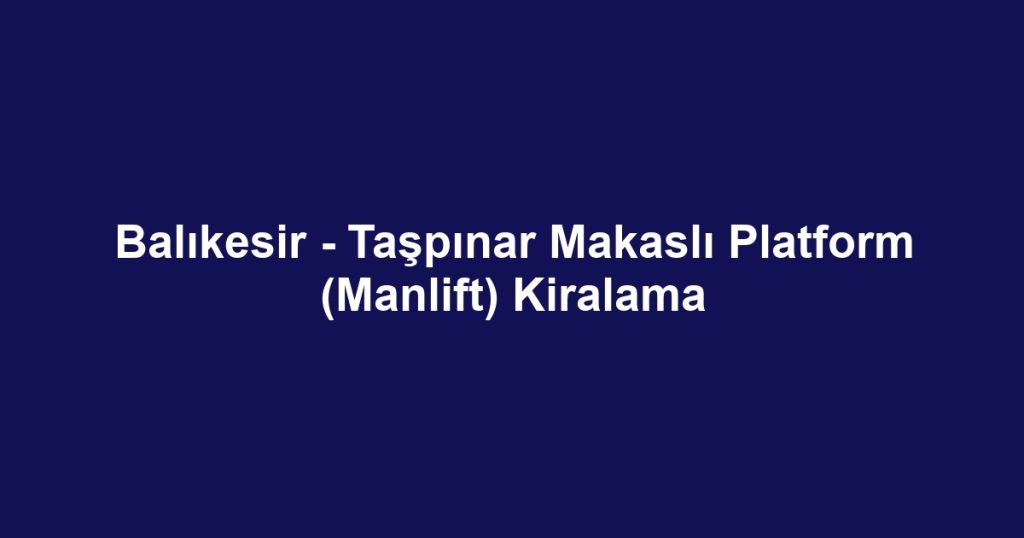 Balıkesir - Taşpınar Makaslı Platform (Manlift) Kiralama