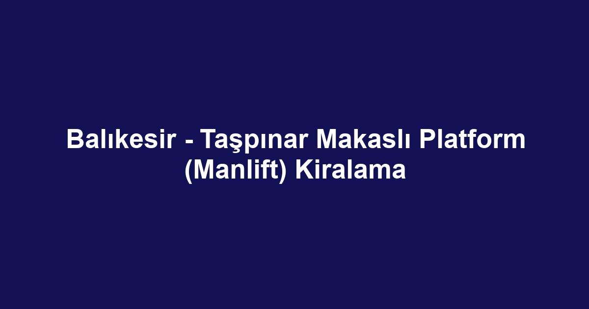 Balıkesir - Taşpınar Makaslı Platform (Manlift) Kiralama