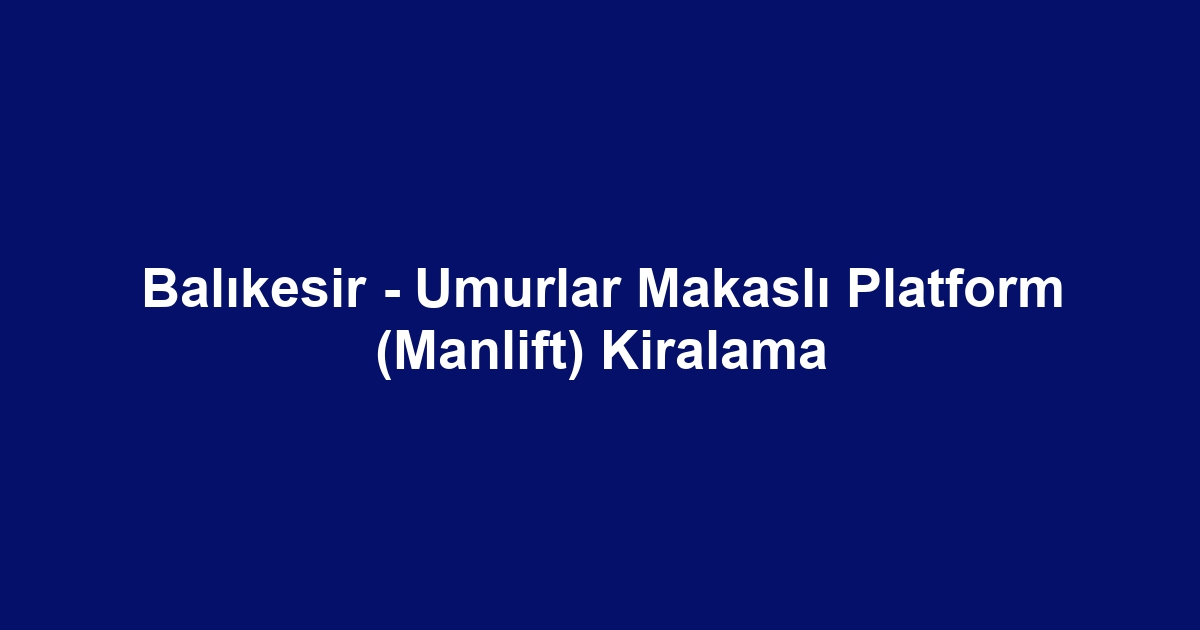 Balıkesir - Umurlar Makaslı Platform (Manlift) Kiralama