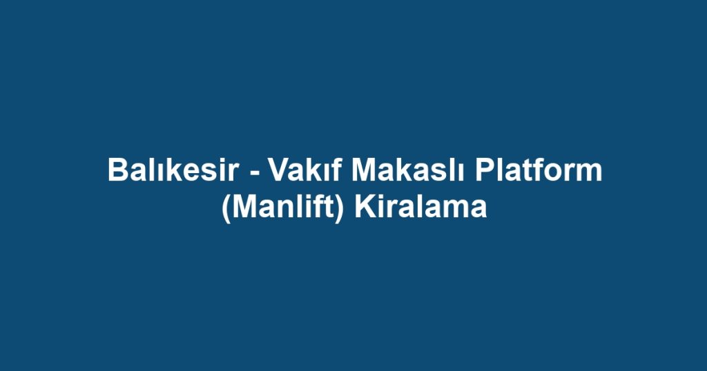 Balıkesir - Vakıf Makaslı Platform (Manlift) Kiralama