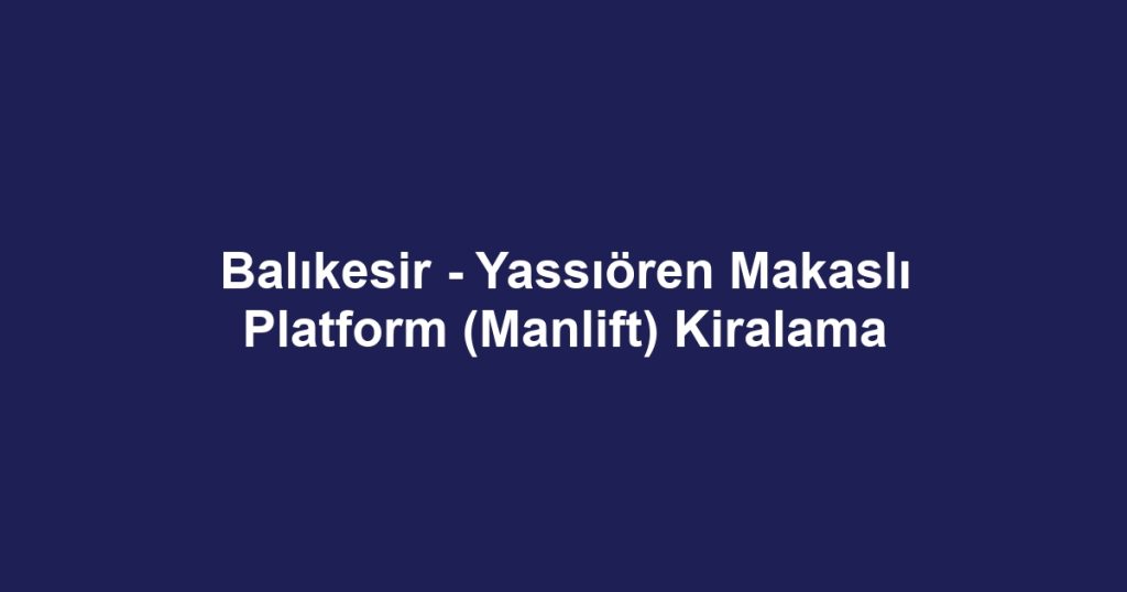 Balıkesir - Yassıören Makaslı Platform (Manlift) Kiralama