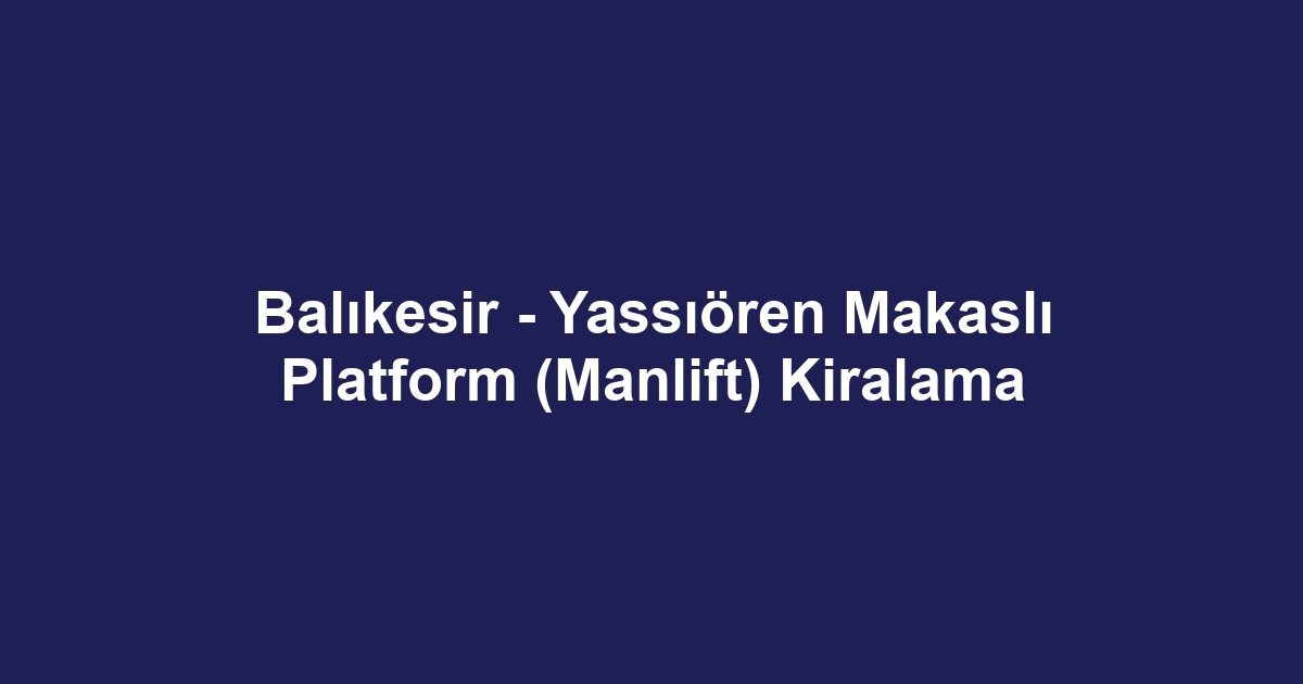 Balıkesir - Yassıören Makaslı Platform (Manlift) Kiralama