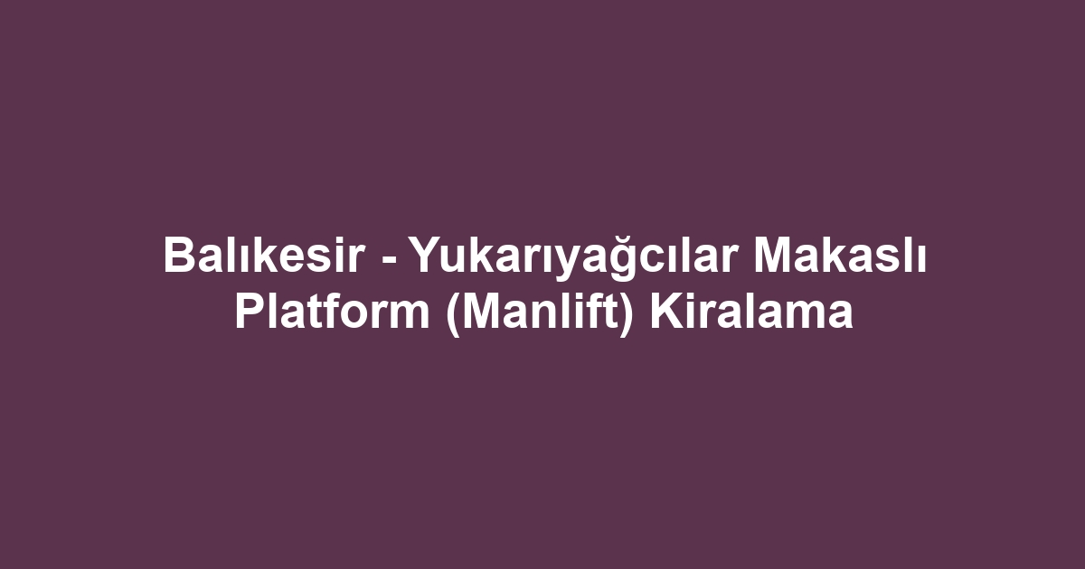 Balıkesir - Yukarıyağcılar Makaslı Platform (Manlift) Kiralama