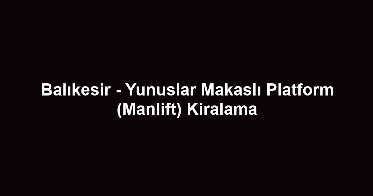 Balıkesir - Yunuslar Makaslı Platform (Manlift) Kiralama