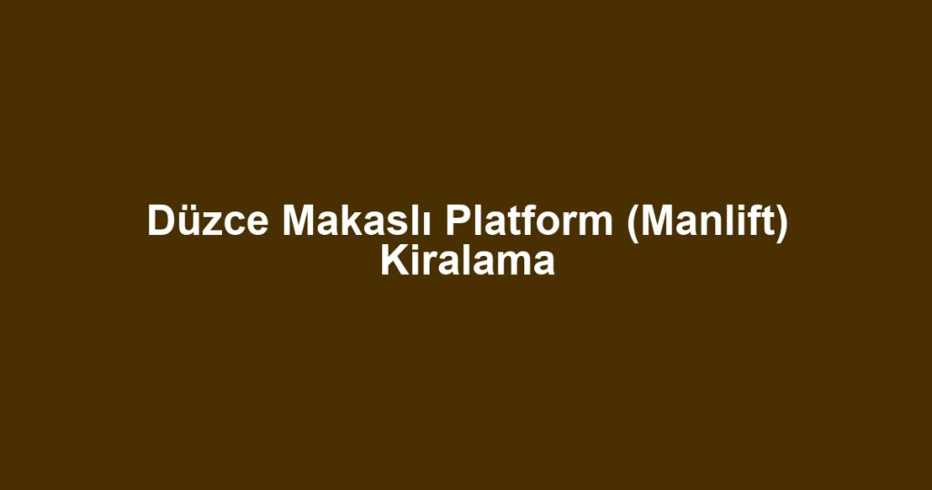 Düzce Makaslı Platform (Manlift) Kiralama
