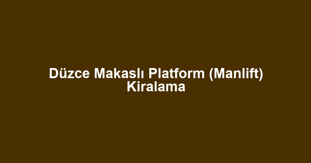 Düzce Makaslı Platform (Manlift) Kiralama