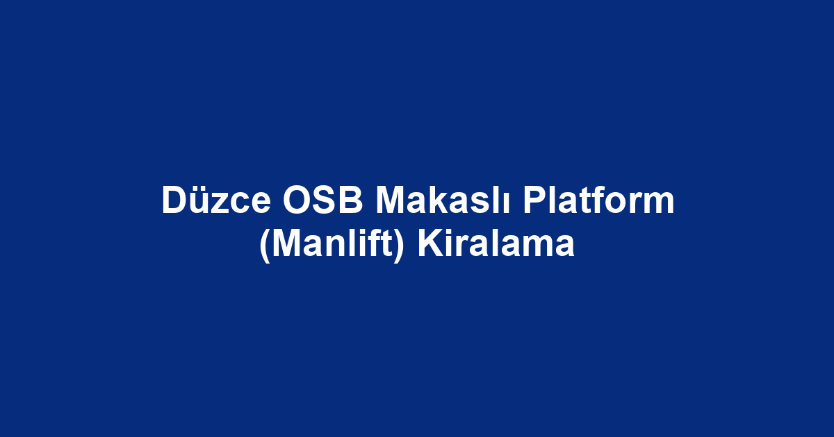 Düzce OSB Makaslı Platform (Manlift) Kiralama