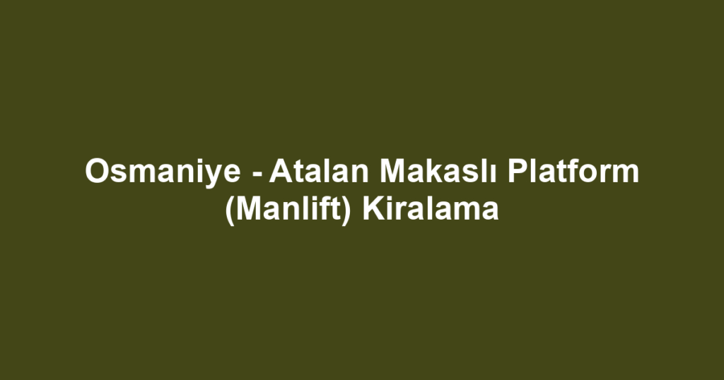 Osmaniye - Atalan Makaslı Platform (Manlift) Kiralama
