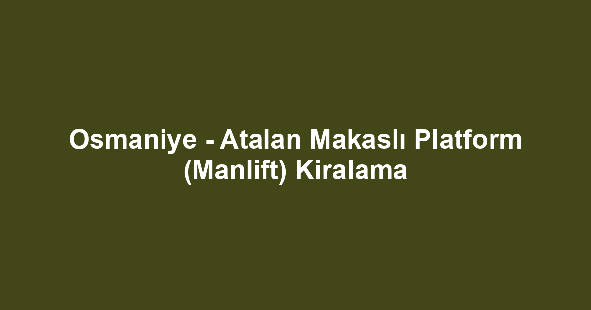 Osmaniye - Atalan Makaslı Platform (Manlift) Kiralama