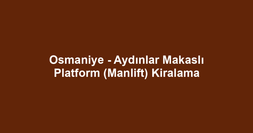 Osmaniye - Aydınlar Makaslı Platform (Manlift) Kiralama