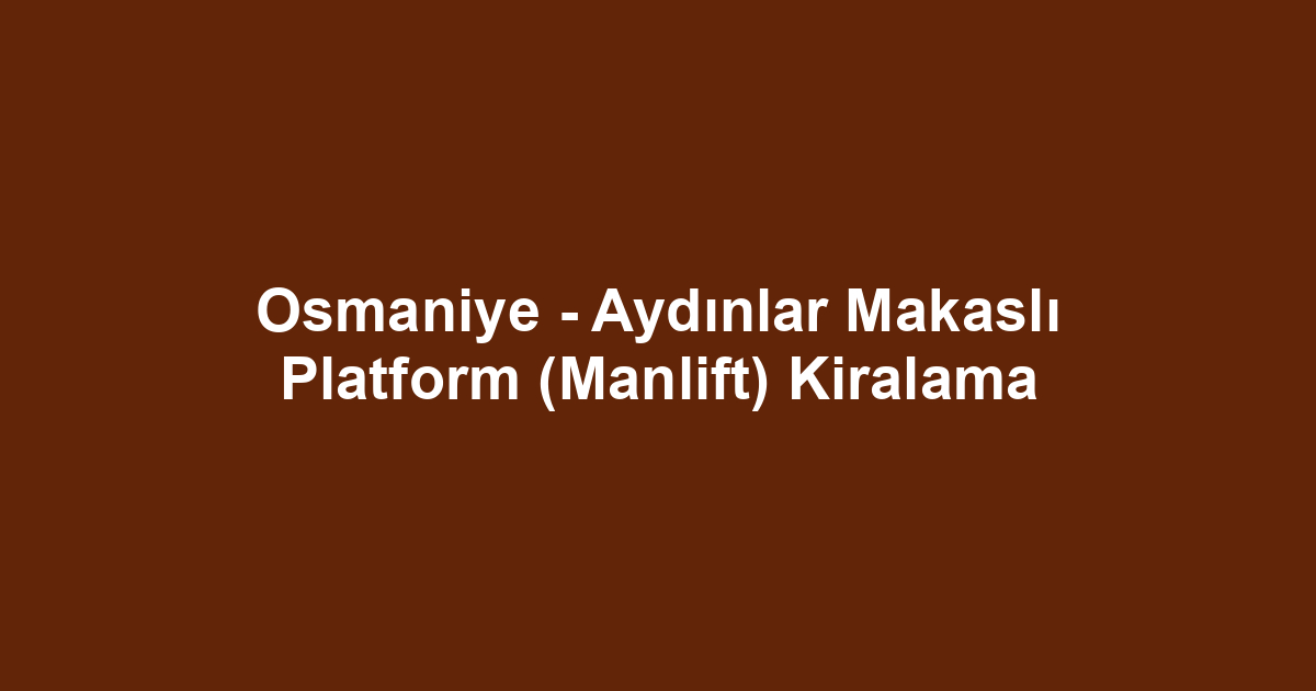 Osmaniye - Aydınlar Makaslı Platform (Manlift) Kiralama