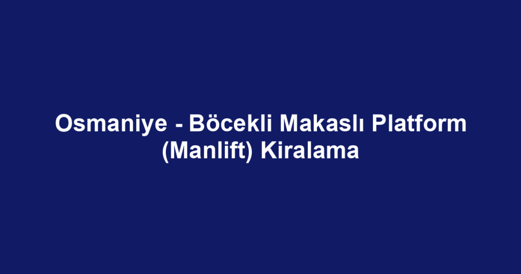 Osmaniye - Böcekli Makaslı Platform (Manlift) Kiralama