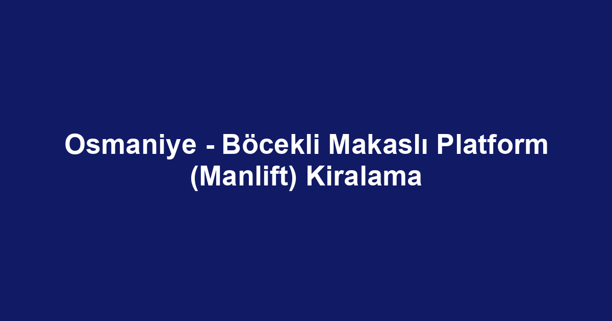 Osmaniye - Böcekli Makaslı Platform (Manlift) Kiralama