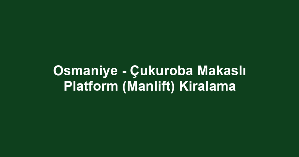 Osmaniye - Çukuroba Makaslı Platform (Manlift) Kiralama