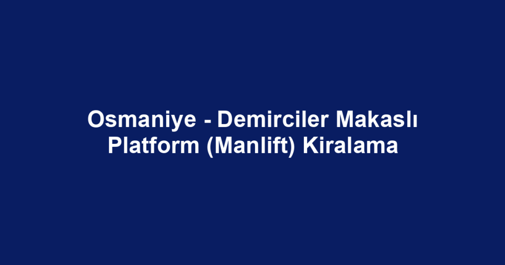 Osmaniye - Demirciler Makaslı Platform (Manlift) Kiralama