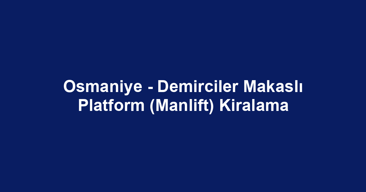 Osmaniye - Demirciler Makaslı Platform (Manlift) Kiralama