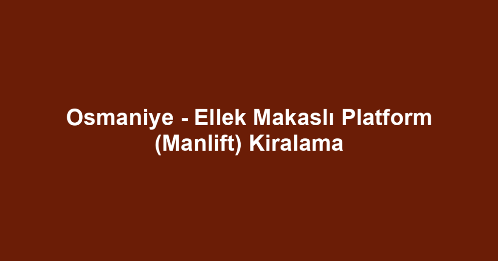 Osmaniye - Ellek Makaslı Platform (Manlift) Kiralama