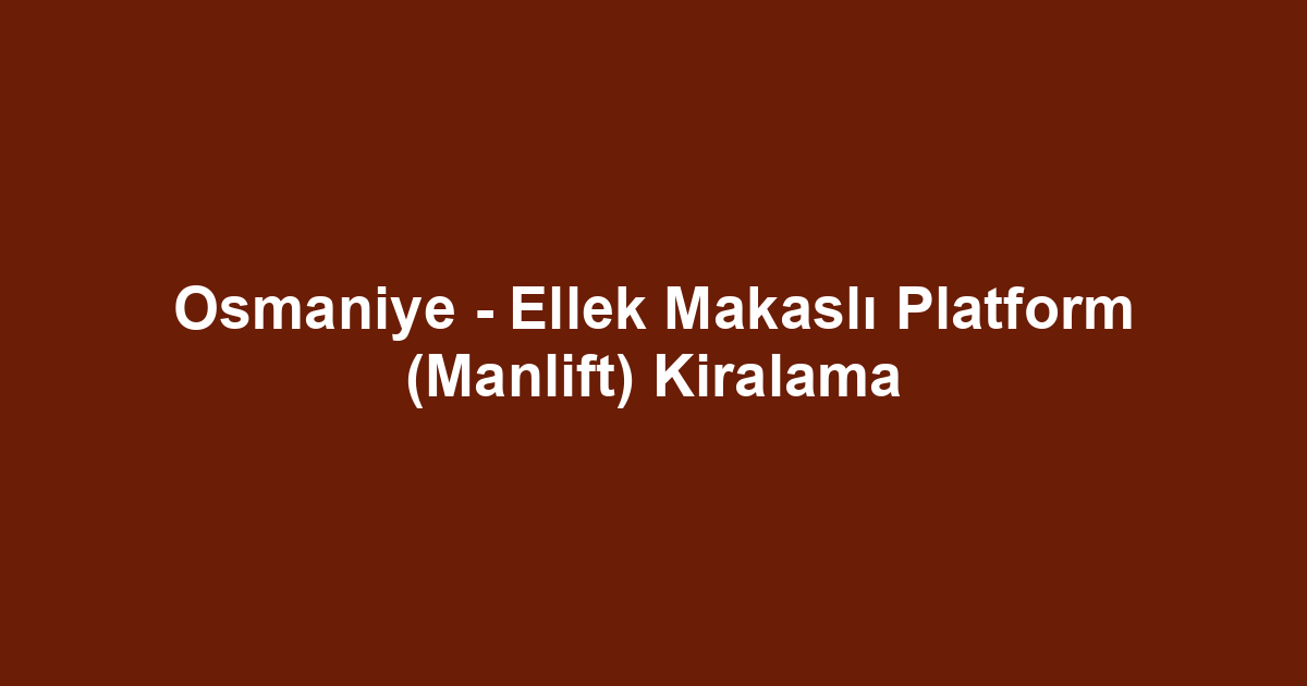 Osmaniye - Ellek Makaslı Platform (Manlift) Kiralama