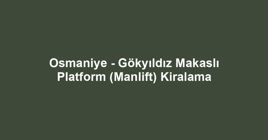 Osmaniye - Gökyıldız Makaslı Platform (Manlift) Kiralama