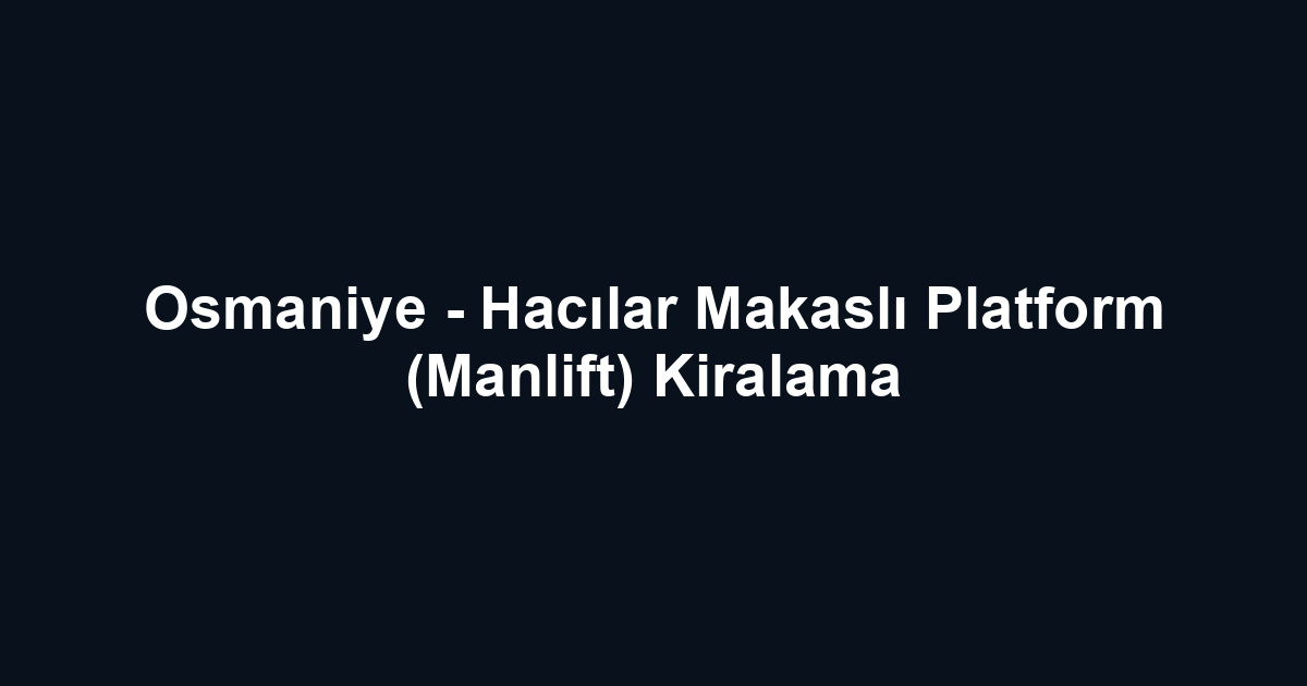 Osmaniye - Hacılar Makaslı Platform (Manlift) Kiralama