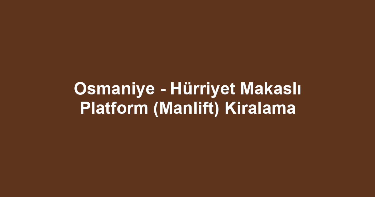 Osmaniye - Hürriyet Makaslı Platform (Manlift) Kiralama