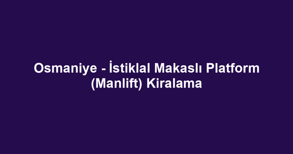 Osmaniye - İstiklal Makaslı Platform (Manlift) Kiralama