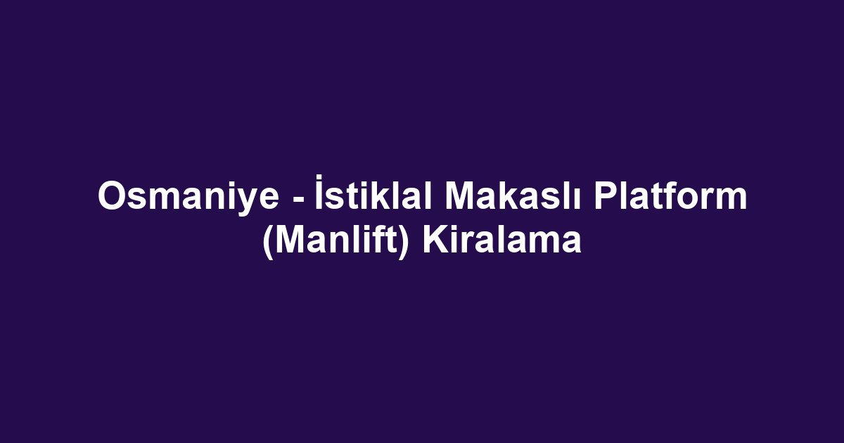 Osmaniye - İstiklal Makaslı Platform (Manlift) Kiralama