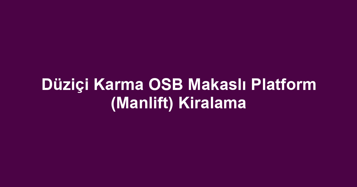 Düziçi Karma OSB Makaslı Platform (Manlift) Kiralama