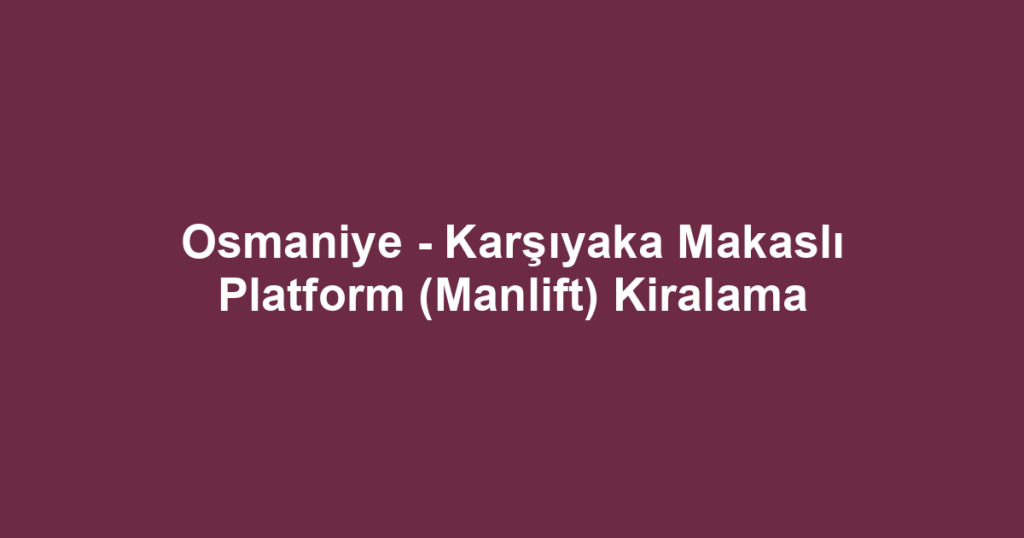 Osmaniye - Karşıyaka Makaslı Platform (Manlift) Kiralama