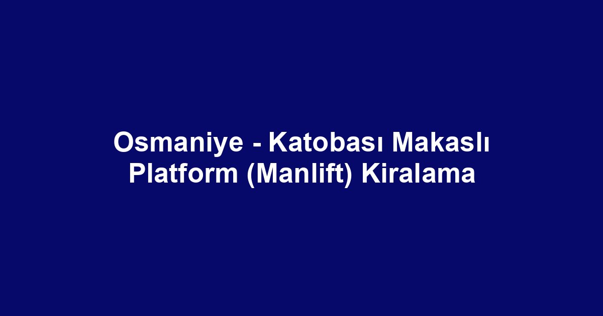 Osmaniye - Katobası Makaslı Platform (Manlift) Kiralama