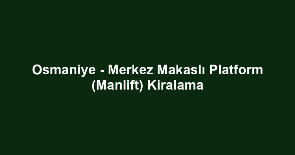 Osmaniye - Merkez Makaslı Platform (Manlift) Kiralama