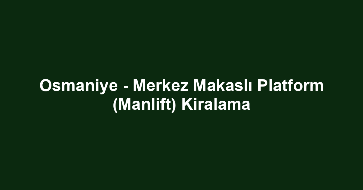 Osmaniye - Merkez Makaslı Platform (Manlift) Kiralama